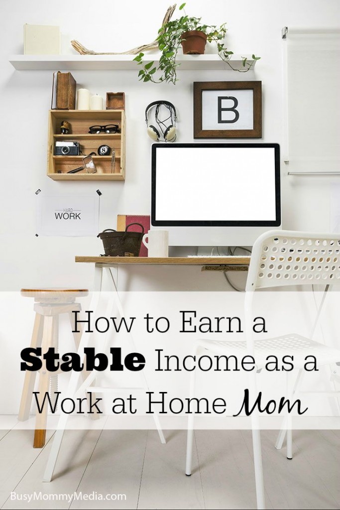 How to Earn a Stable Income as a Work at Home Mom on BusyMommyMedia.com