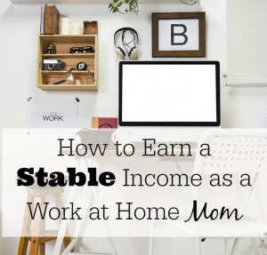 How to Earn a Stable Income as a Work at Home Mom on BusyMommyMedia.com