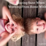 Staying Sane When Working From Home With Kids